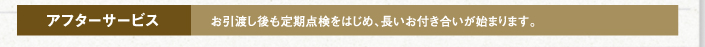 アフターサービス　お引渡し後も定期点検をはじめ、長いお付き合いが始まります。