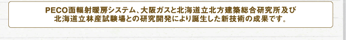 PECO面輻射暖房システム、大阪ガスと北海道立北方建築総合研究所及び北海道立林産試験場との研究開発により誕生した新技術の成果です。