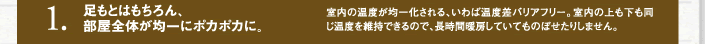 1　足もとはもちろん、部屋全体が均一にポカポカに。