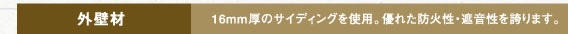 外壁材　16mm圧のサイディングを使用。優れた防火性・遮音性を誇ります。