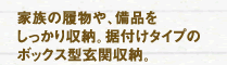 家族の履物や、備品をしっかり収納。裾付けタイプのボックス型玄関収納。