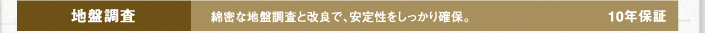 地盤調査　綿密な地盤調査と改良で、安全性をしっかり確保。　10年保障