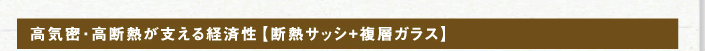 高気密・高断熱が支える経済性経済性【断熱サッシュ小＋復層ガラス】